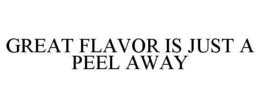 GREAT FLAVOR IS JUST A PEEL AWAY trademark