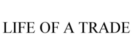 LIFE OF A TRADE trademark