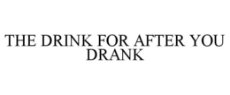THE DRINK FOR AFTER YOU DRANK trademark