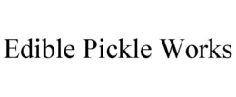 EDIBLE PICKLE WORKS trademark