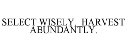 SELECT WISELY. HARVEST ABUNDANTLY. trademark