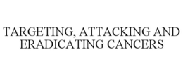 TARGETING, ATTACKING AND ERADICATING CANCERS trademark