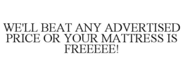 WE'LL BEAT ANY ADVERTISED PRICE OR YOUR MATTRESS IS FREEEEE! trademark