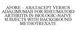 AFORE - ABATACEPT VERSUS ADALIMUMAB FOR RHEUMATOID ARTHRITIS IN BIOLOGIC-NAIVE SUBJECTS WITH BACKGROUND METHOTREXATE trademark