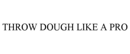 THROW DOUGH LIKE A PRO trademark