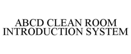 ABCD CLEAN ROOM INTRODUCTION SYSTEM trademark