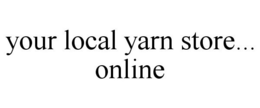 YOUR LOCAL YARN STORE... ONLINE trademark