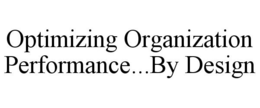 OPTIMIZING ORGANIZATION PERFORMANCE...BY DESIGN trademark