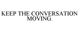 KEEP THE CONVERSATION MOVING. trademark