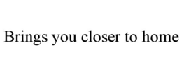 BRINGS YOU CLOSER TO HOME trademark