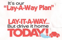 IT'S OUR "LAY-A-WAY PLAN" LAY-IT-WAY... BUT DRIVE IT HOME TODAY! trademark