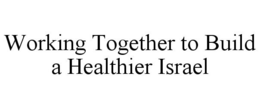 WORKING TOGETHER TO BUILD A HEALTHIER ISRAEL trademark