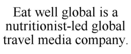 EAT WELL GLOBAL IS A NUTRITIONIST-LED GLOBAL TRAVEL MEDIA COMPANY. trademark