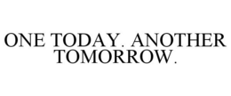 ONE TODAY. ANOTHER TOMORROW. trademark
