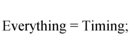 EVERYTHING = TIMING; trademark