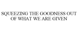 SQUEEZING THE GOODNESS OUT OF WHAT WE ARE GIVEN trademark