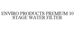 ENVIRO PRODUCTS PREMIUM 10 STAGE WATER FILTER trademark