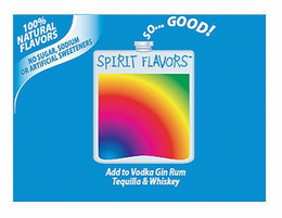 SPIRIT FLAVORS ADD TO VODKA GIN RUM TEQUILA & WHISKEY 100% NATURAL FLAVORS NO SUGAR, SODIUM OR ARTIFICIAL SWEETENERS. SO... GOOD! trademark