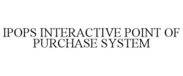 IPOPS INTERACTIVE POINT OF PURCHASE SYSTEM trademark
