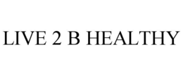 LIVE 2 B HEALTHY trademark