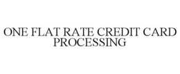 ONE FLAT RATE CREDIT CARD PROCESSING trademark