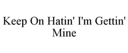 KEEP ON HATIN' I'M GETTIN' MINE trademark