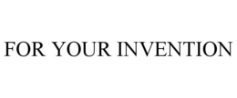 FOR YOUR INVENTION trademark