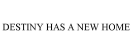 DESTINY HAS A NEW HOME trademark