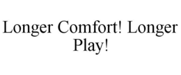 LONGER COMFORT! LONGER PLAY! trademark