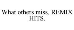WHAT OTHERS MISS, REMIX HITS. trademark