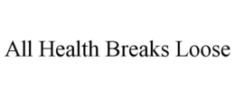 ALL HEALTH BREAKS LOOSE trademark