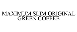 MAXIMUM SLIM ORIGINAL GREEN COFFEE trademark
