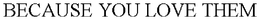 BECAUSE YOU LOVE THEM trademark