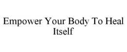 EMPOWER YOUR BODY TO HEAL ITSELF trademark