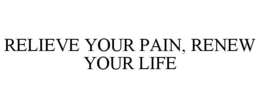 RELIEVE YOUR PAIN, RENEW YOUR LIFE trademark