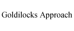 GOLDILOCKS APPROACH trademark