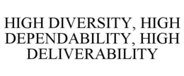 HIGH DIVERSITY, HIGH DEPENDABILITY, HIGH DELIVERABILITY trademark