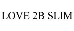 LOVE 2B SLIM trademark