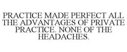 PRACTICE MADE PERFECT ALL THE ADVANTAGES OF PRIVATE PRACTICE. NONE OF THE HEADACHES. trademark
