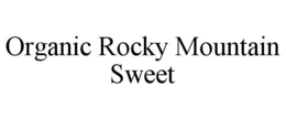 ORGANIC ROCKY MOUNTAIN SWEET trademark