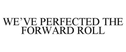 WE'VE PERFECTED THE FORWARD ROLL trademark