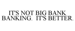 IT'S NOT BIG BANK BANKING. IT'S BETTER. trademark