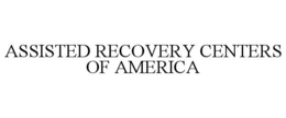 ASSISTED RECOVERY CENTERS OF AMERICA trademark