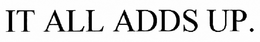 IT ALL ADDS UP. trademark
