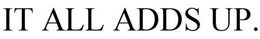IT ALL ADDS UP. trademark