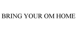 BRING YOUR OM HOME trademark