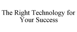 THE RIGHT TECHNOLOGY FOR YOUR SUCCESS trademark