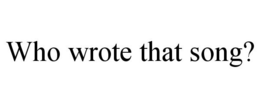 WHO WROTE THAT SONG? trademark