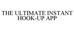 THE ULTIMATE INSTANT HOOK-UP APP trademark