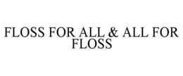 FLOSS FOR ALL & ALL FOR FLOSS trademark